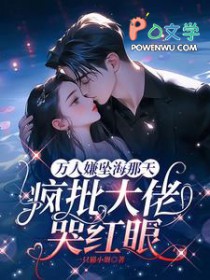 万人嫌坠海那天,疯批大佬哭红眼
